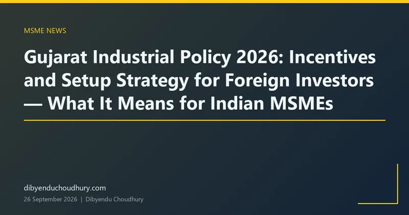 Gujarat Industrial Policy 2026: Incentives and Setup Strategy for Foreign Investors — What It Means for Indian MSMEs